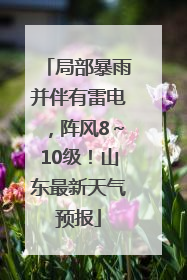 局部暴雨并伴有雷电，阵风8～10级！山东最新天气预报
