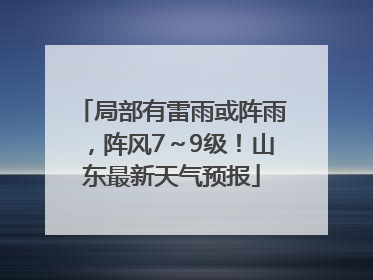 局部有雷雨或阵雨，阵风7～9级！山东最新天气预报