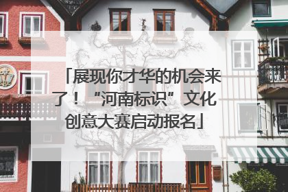 展现你才华的机会来了！“河南标识”文化创意大赛启动报名