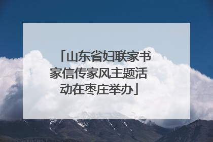 山东省妇联家书家信传家风主题活动在枣庄举办