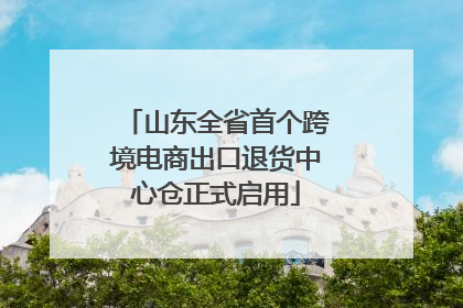 山东全省首个跨境电商出口退货中心仓正式启用