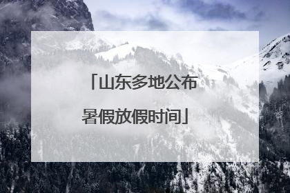 山东多地公布暑假放假时间