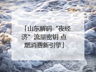 山东解码“夜经济”流量密钥 点燃消费新引擎