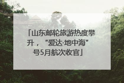 山东邮轮旅游热度攀升，“爱达·地中海”号5月航次收官