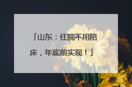 山东：住院不用陪床，年底前实现！