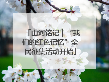 山河铭记｜“我们的红色记忆”全民征集活动开始