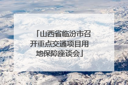 山西省临汾市召开重点交通项目用地保障座谈会