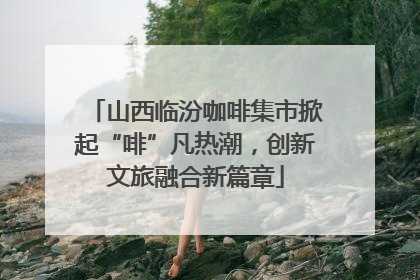 山西临汾咖啡集市掀起“啡”凡热潮，创新文旅融合新篇章