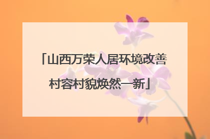 山西万荣人居环境改善 村容村貌焕然一新