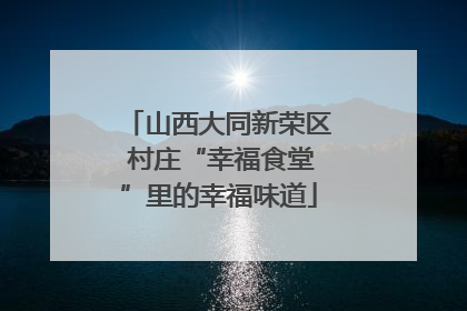 山西大同新荣区 村庄“幸福食堂”里的幸福味道