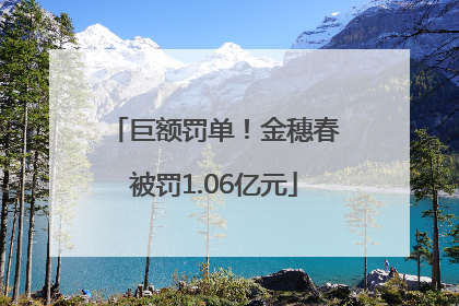 巨额罚单！金穗春被罚1.06亿元