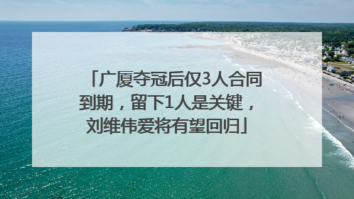 广厦夺冠后仅3人合同到期，留下1人是关键，刘维伟爱将有望回归