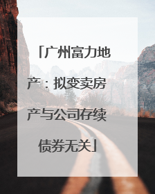 广州富力地产：拟变卖房产与公司存续债券无关