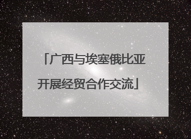 广西与埃塞俄比亚开展经贸合作交流