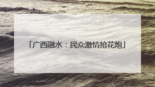 广西融水：民众激情抢花炮