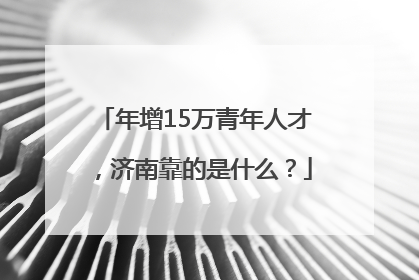年增15万青年人才，济南靠的是什么？