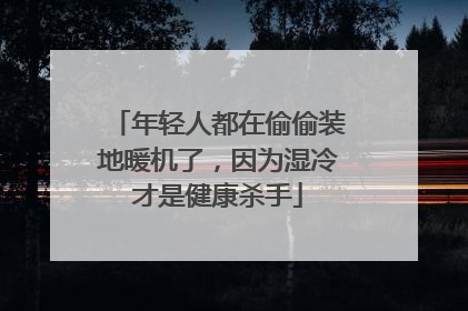 年轻人都在偷偷装地暖机了，因为湿冷才是健康杀手