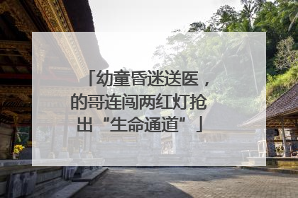 幼童昏迷送医，的哥连闯两红灯抢出“生命通道”