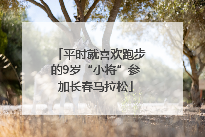 平时就喜欢跑步的9岁“小将”参加长春马拉松