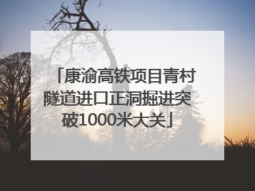 康渝高铁项目青村隧道进口正洞掘进突破1000米大关