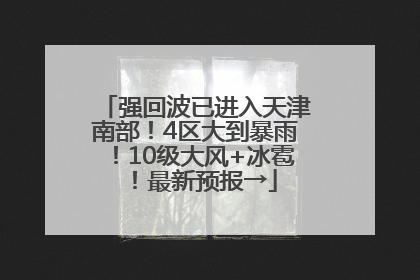强回波已进入天津南部！4区大到暴雨！10级大风+冰雹！最新预报→