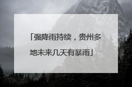 强降雨持续，贵州多地未来几天有暴雨