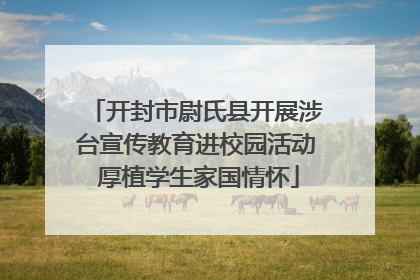 开封市尉氏县开展涉台宣传教育进校园活动 厚植学生家国情怀