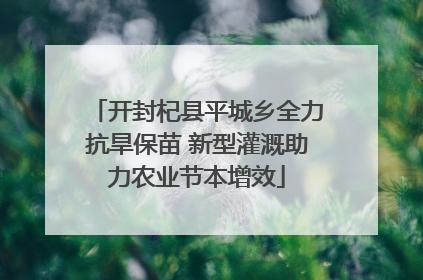 开封杞县平城乡全力抗旱保苗 新型灌溉助力农业节本增效