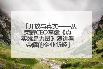 开放与真实——从荣耀CEO李健《真实就是力量》演讲看荣耀的企业新经