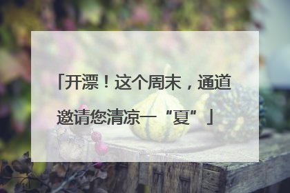 开漂！这个周末，通道邀请您清凉一“夏”