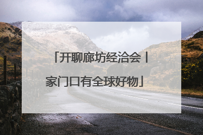开聊廊坊经洽会丨家门口有全球好物