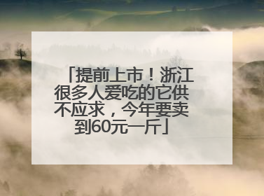 提前上市！浙江很多人爱吃的它供不应求，今年要卖到60元一斤