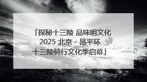 探秘十三陵 品味明文化 2025 北京・昌平环十三陵骑行文化季启幕