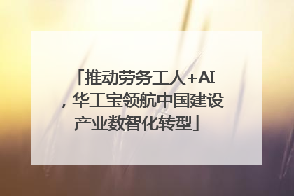 推动劳务工人+AI，华工宝领航中国建设产业数智化转型