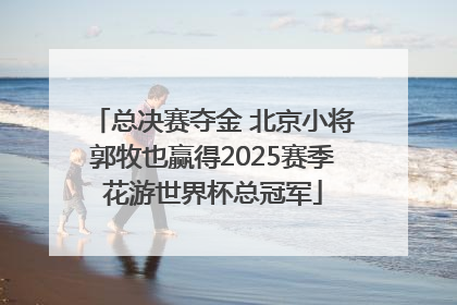 总决赛夺金 北京小将郭牧也赢得2025赛季花游世界杯总冠军