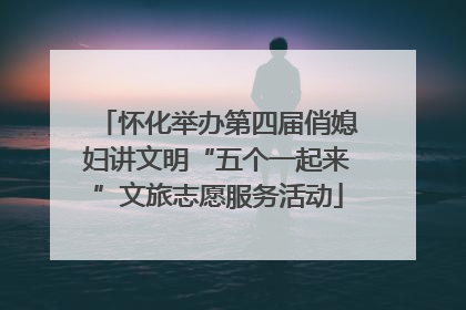 怀化举办第四届俏媳妇讲文明“五个一起来”文旅志愿服务活动