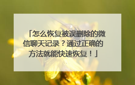 怎么恢复被误删除的微信聊天记录？通过正确的方法就能快速恢复！