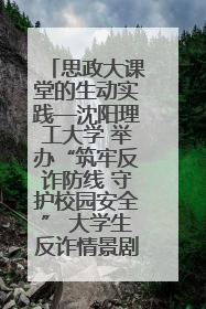 思政大课堂的生动实践—沈阳理工大学 举办“筑牢反诈防线 守护校园安全” 大学生反诈情景剧展演活动