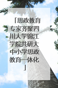 思政教育专家齐聚四川大学锦江学院共研大中小学思政教育一体化