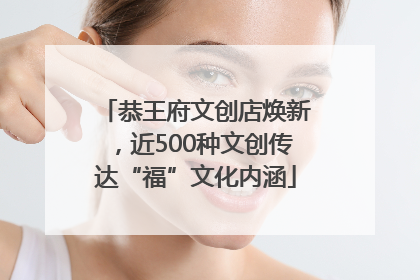 恭王府文创店焕新，近500种文创传达“福”文化内涵