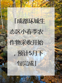 成都环城生态区小春季农作物采收开始，预计5月下旬完成