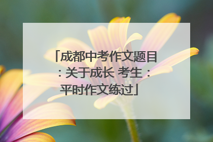 成都中考作文题目：关于成长 考生：平时作文练过