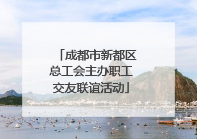 成都市新都区总工会主办职工交友联谊活动