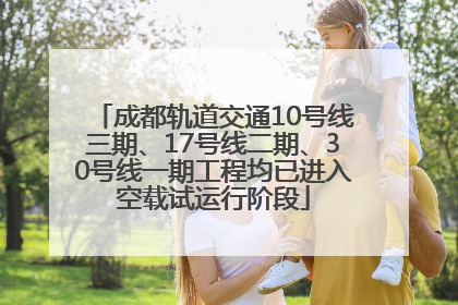 成都轨道交通10号线三期、17号线二期、30号线一期工程均已进入空载试运行阶段