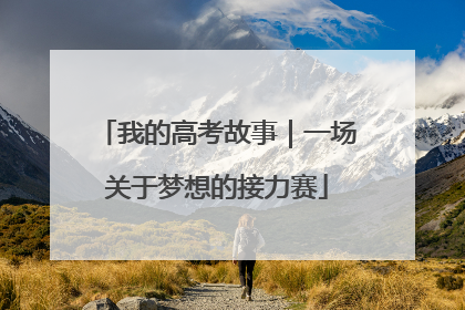 我的高考故事｜一场关于梦想的接力赛