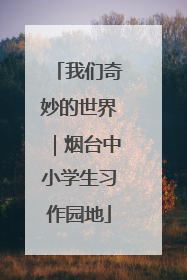 我们奇妙的世界｜烟台中小学生习作园地