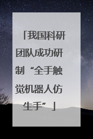 我国科研团队成功研制“全手触觉机器人仿生手”