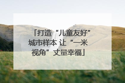 打造“儿童友好”城市样本 让“一米视角”丈量幸福