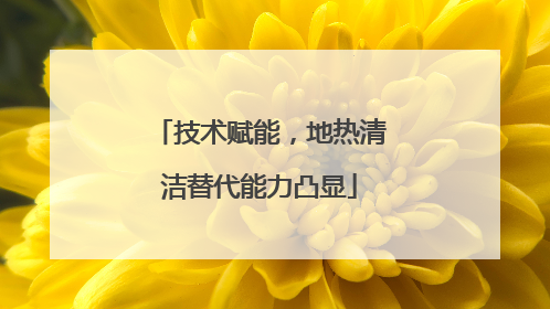 技术赋能，地热清洁替代能力凸显