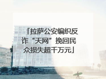 拉萨公安编织反诈“天网”挽回民众损失超千万元